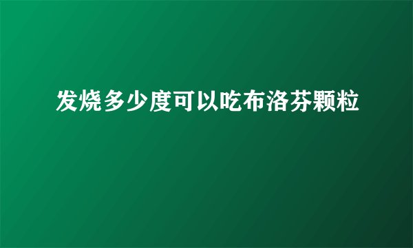 发烧多少度可以吃布洛芬颗粒