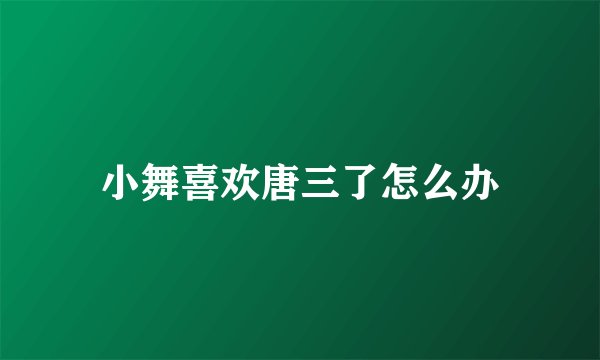 小舞喜欢唐三了怎么办