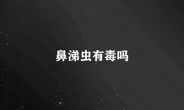 鼻涕虫有毒吗