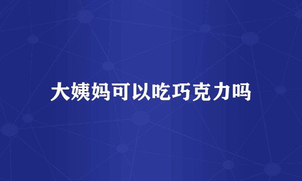 大姨妈可以吃巧克力吗