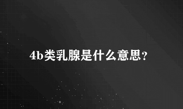 4b类乳腺是什么意思？