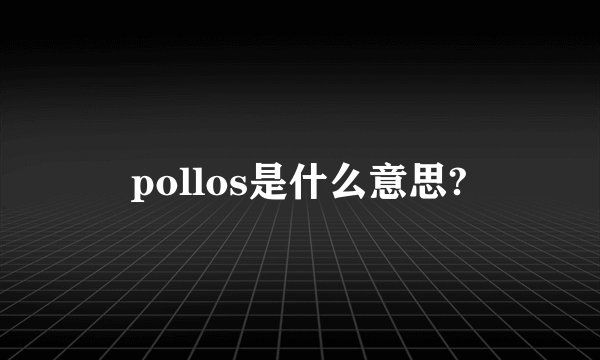 pollos是什么意思?