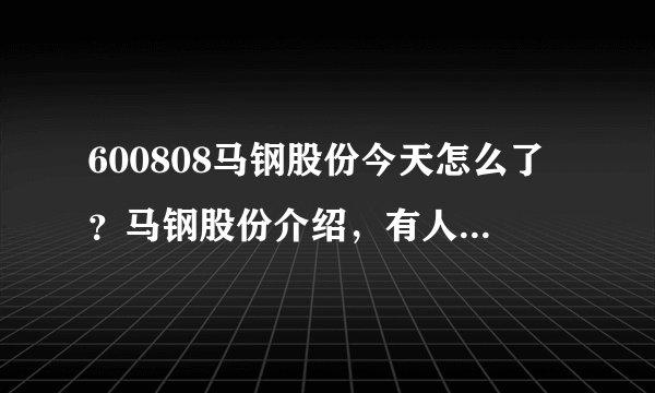 600808马钢股份今天怎么了？马钢股份介绍，有人说下吗？马钢股份的股票每年有分红吗？