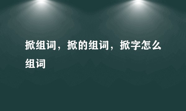 掀组词，掀的组词，掀字怎么组词