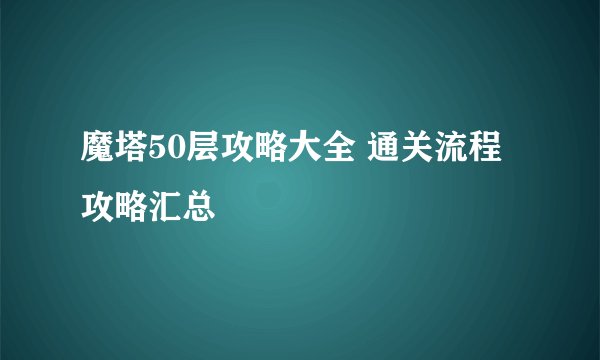魔塔50层攻略大全 通关流程攻略汇总