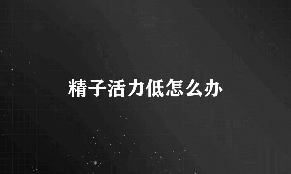 精子活力低怎么办