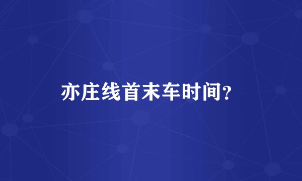 亦庄线首末车时间？
