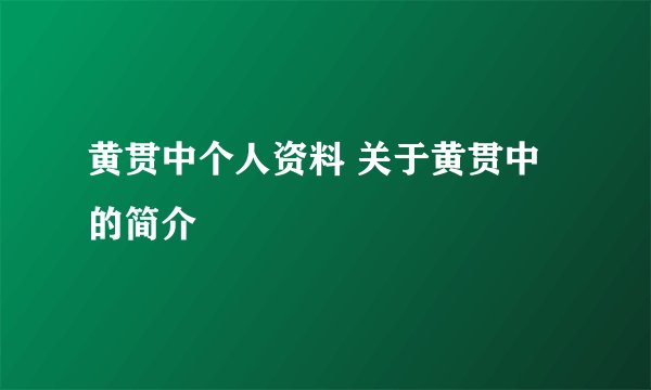 黄贯中个人资料 关于黄贯中的简介