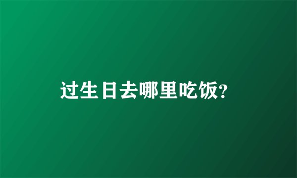 过生日去哪里吃饭？