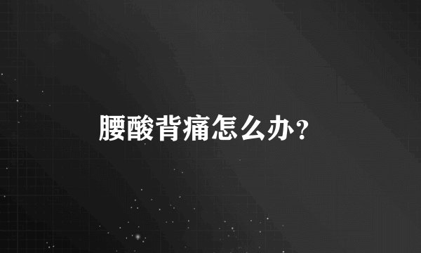 腰酸背痛怎么办？