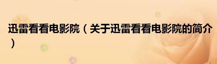 迅雷看看电影院(关于迅雷看看电影院的简介)