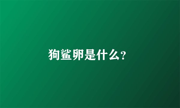 狗鲨卵是什么？