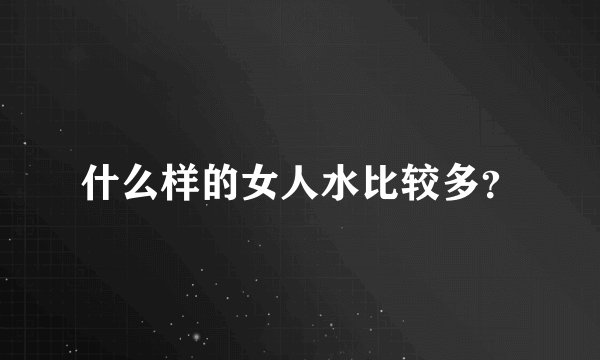 什么样的女人水比较多？