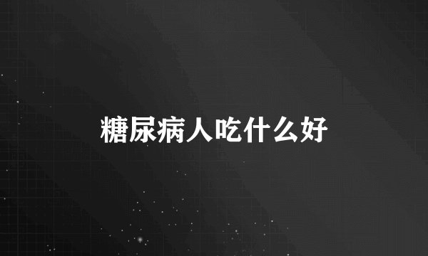 糖尿病人吃什么好