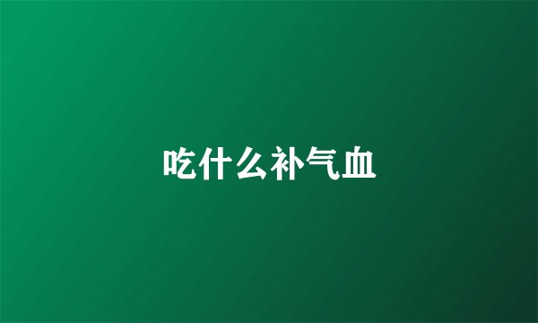 吃什么补气血