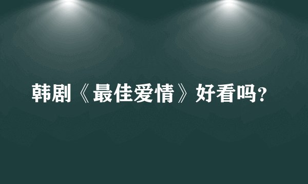 韩剧《最佳爱情》好看吗？