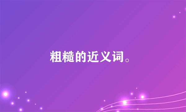 粗糙的近义词。
