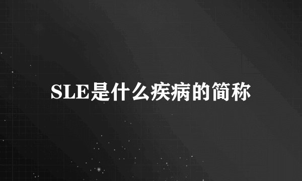 SLE是什么疾病的简称