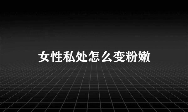女性私处怎么变粉嫩