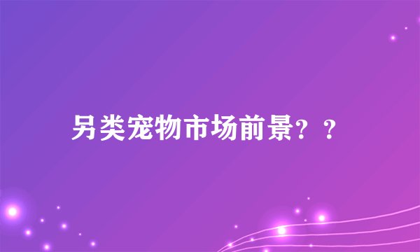 另类宠物市场前景？？