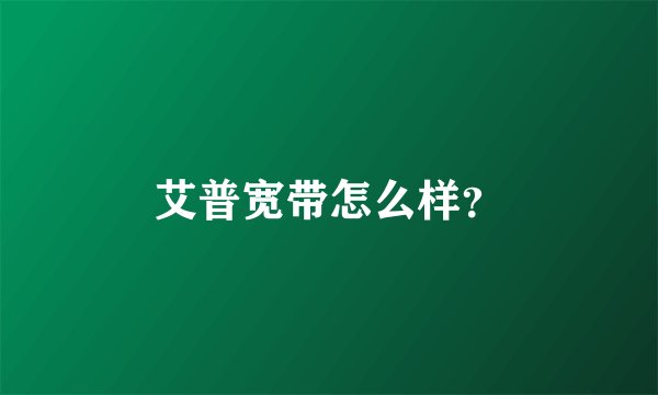 艾普宽带怎么样？