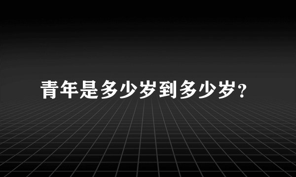 青年是多少岁到多少岁？