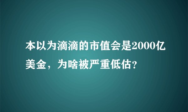 本以为滴滴的市值会是2000亿美金，为啥被严重低估？
