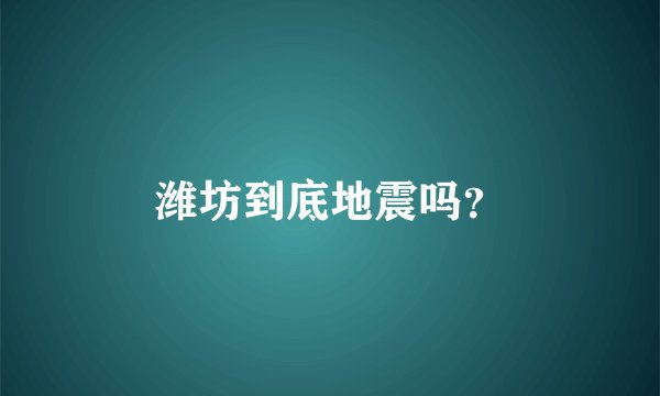 潍坊到底地震吗？