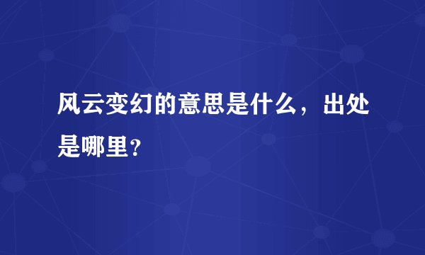 风云变幻的意思是什么，出处是哪里？