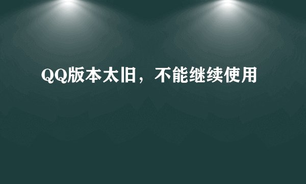 QQ版本太旧，不能继续使用