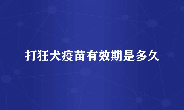 打狂犬疫苗有效期是多久