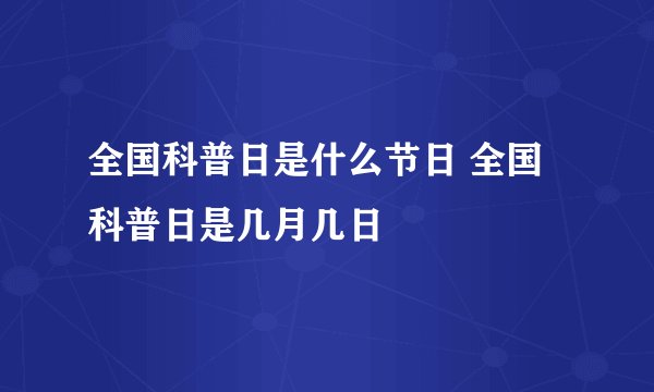 全国科普日是什么节日 全国科普日是几月几日