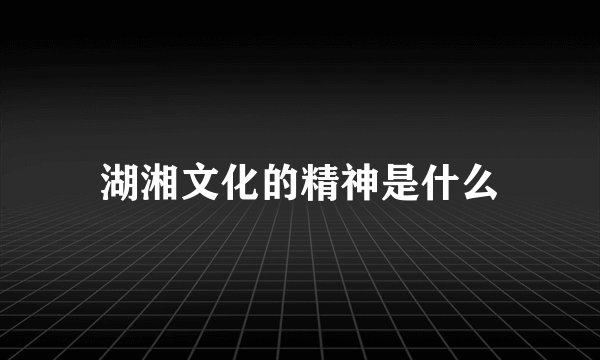 湖湘文化的精神是什么