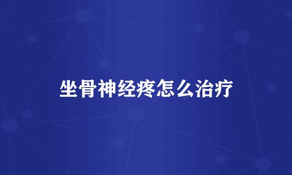 坐骨神经疼怎么治疗