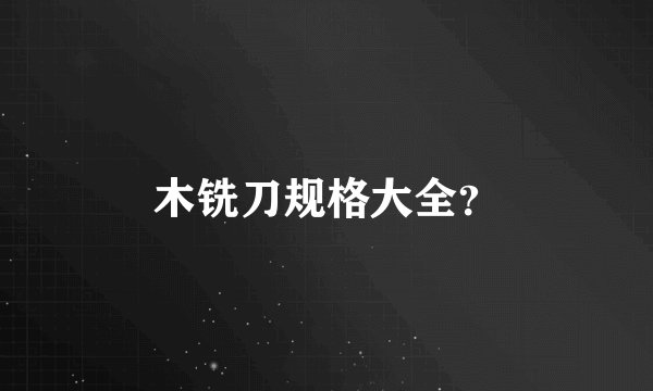 木铣刀规格大全？