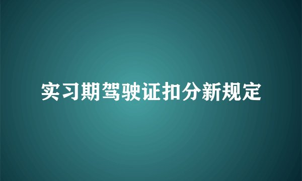 实习期驾驶证扣分新规定