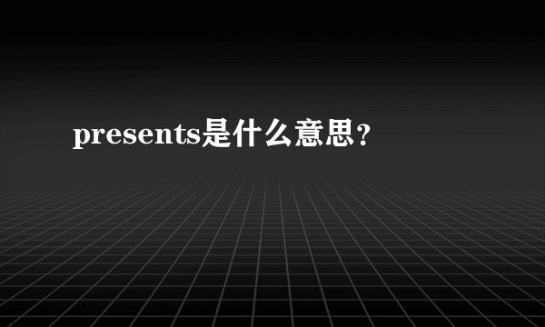 presents是什么意思？