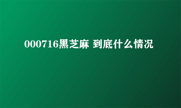 000716黑芝麻 到底什么情况