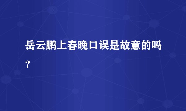 岳云鹏上春晚口误是故意的吗？