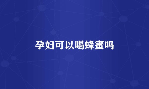 孕妇可以喝蜂蜜吗