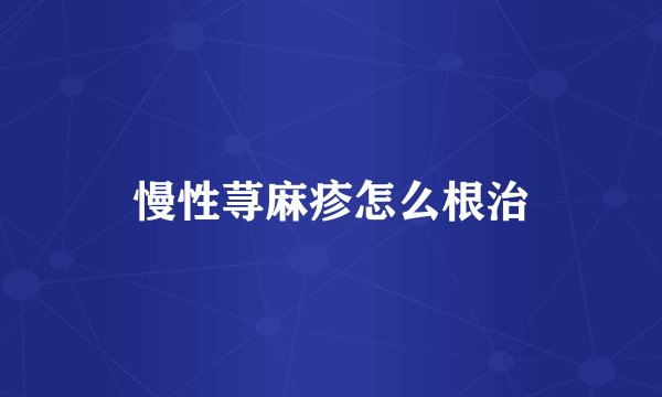慢性荨麻疹怎么根治