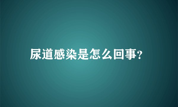 尿道感染是怎么回事？