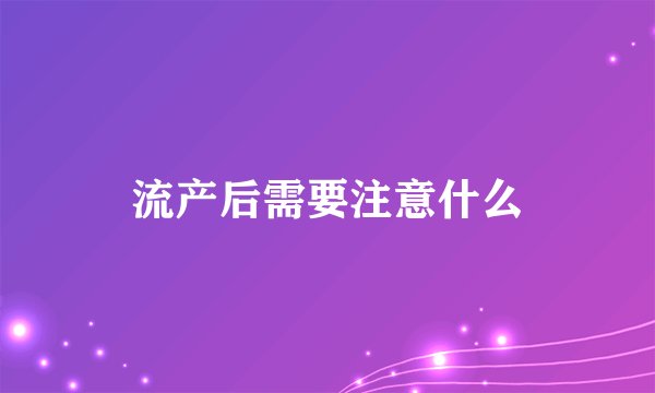 流产后需要注意什么
