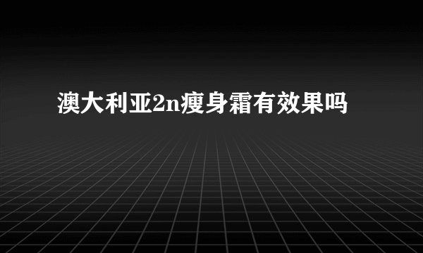 澳大利亚2n瘦身霜有效果吗