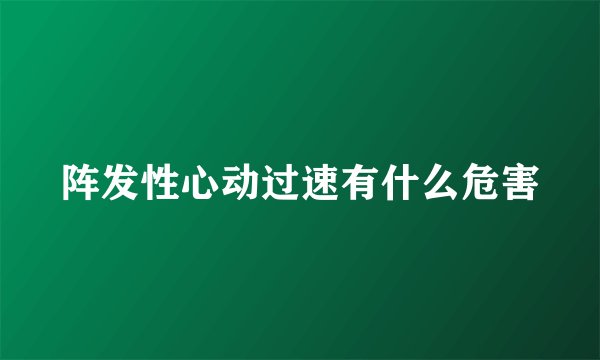 阵发性心动过速有什么危害