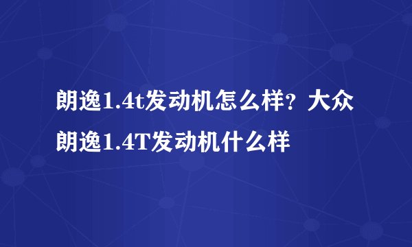 朗逸1.4t发动机怎么样？大众朗逸1.4T发动机什么样