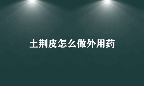 土荆皮怎么做外用药