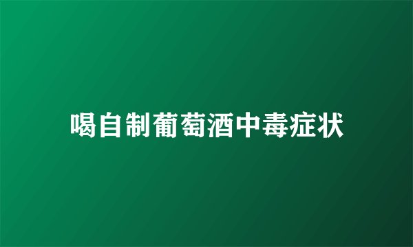 喝自制葡萄酒中毒症状