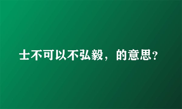士不可以不弘毅，的意思？