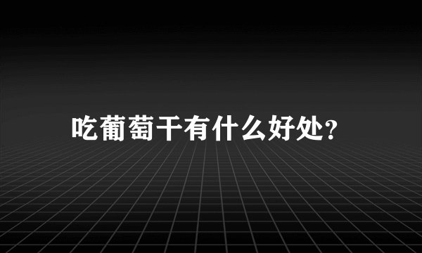 吃葡萄干有什么好处?